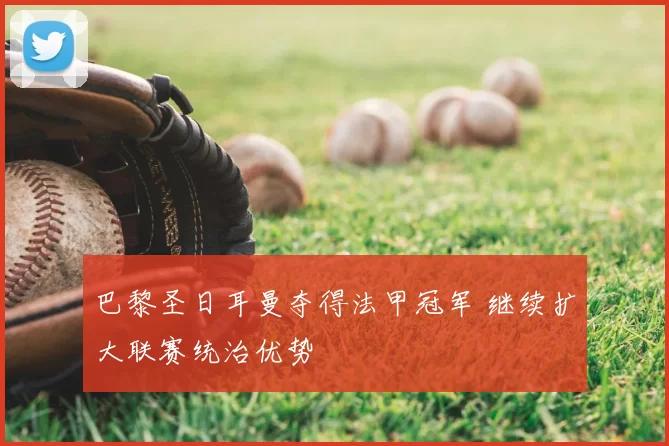 巴黎圣日耳曼夺得法甲冠军 继续扩大联赛统治优势