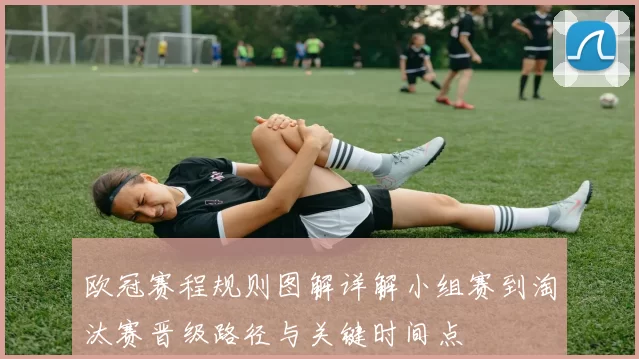 欧冠赛程规则图解详解小组赛到淘汰赛晋级路径与关键时间点