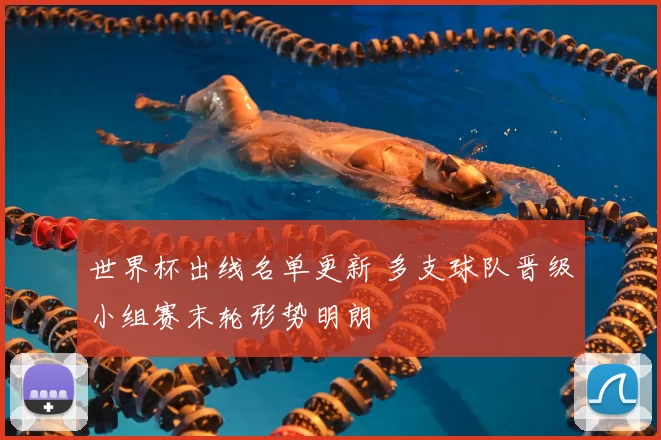 世界杯出线名单更新 多支球队晋级小组赛末轮形势明朗