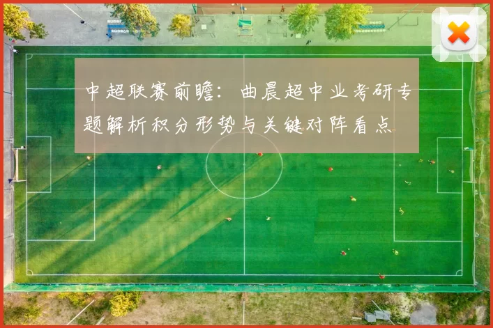 中超联赛前瞻：曲晨超中业考研专题解析积分形势与关键对阵看点