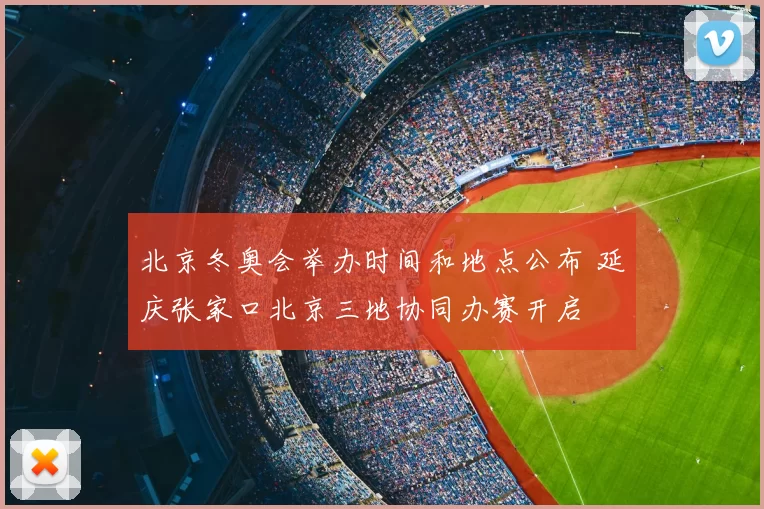 北京冬奥会举办时间和地点公布 延庆张家口北京三地协同办赛开启