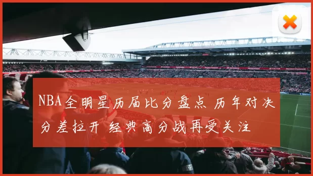NBA全明星历届比分盘点 历年对决分差拉开 经典高分战再受关注