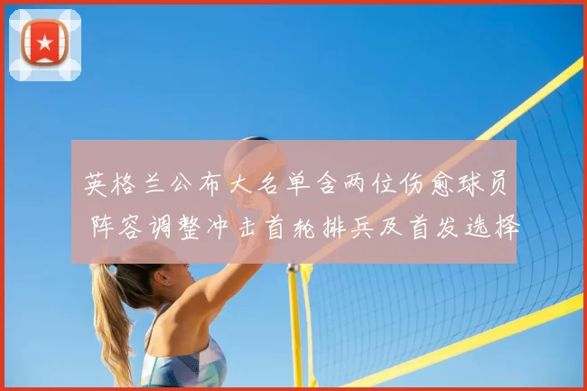 英格兰公布大名单含两位伤愈球员 阵容调整冲击首轮排兵及首发选择