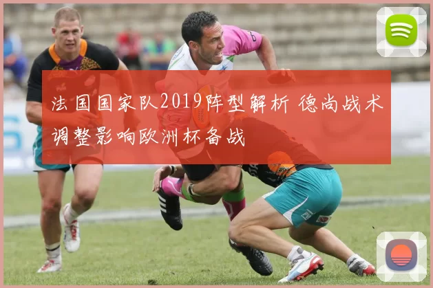 法国国家队2019阵型解析 德尚战术调整影响欧洲杯备战