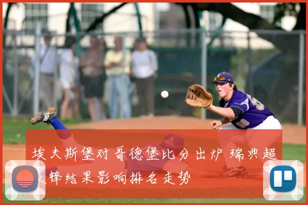 埃夫斯堡对哥德堡比分出炉 瑞典超交锋结果影响排名走势