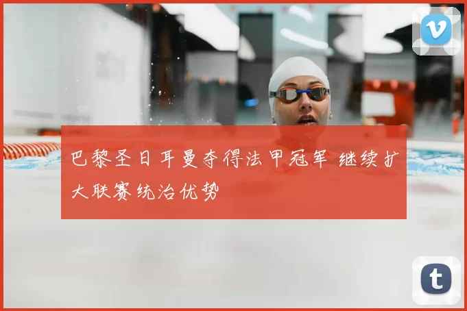 巴黎圣日耳曼夺得法甲冠军 继续扩大联赛统治优势