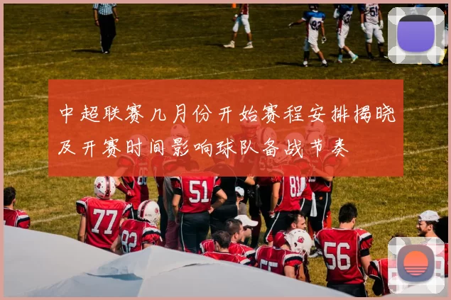 中超联赛几月份开始赛程安排揭晓及开赛时间影响球队备战节奏