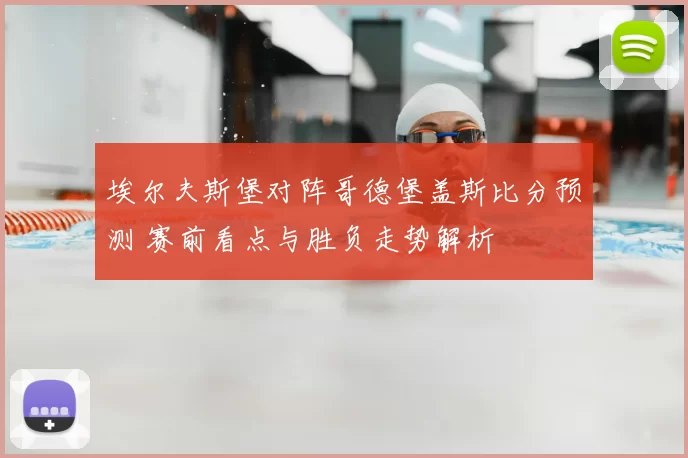 埃尔夫斯堡对阵哥德堡盖斯比分预测 赛前看点与胜负走势解析