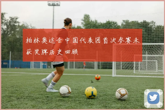 柏林奥运会中国代表团首次参赛未获奖牌历史回顾