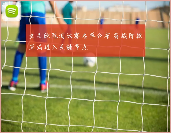 女足欧冠淘汰赛名单公布 备战阶段正式进入关键节点
