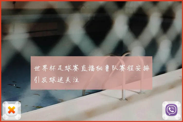 世界杯足球赛直播秘鲁队赛程安排引发球迷关注