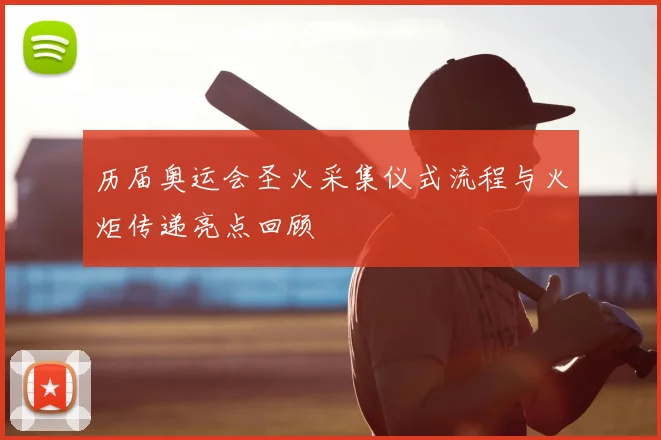 历届奥运会圣火采集仪式流程与火炬传递亮点回顾