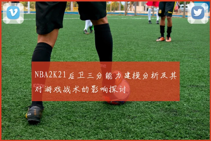 NBA2K21后卫三分能力建模分析及其对游戏战术的影响探讨